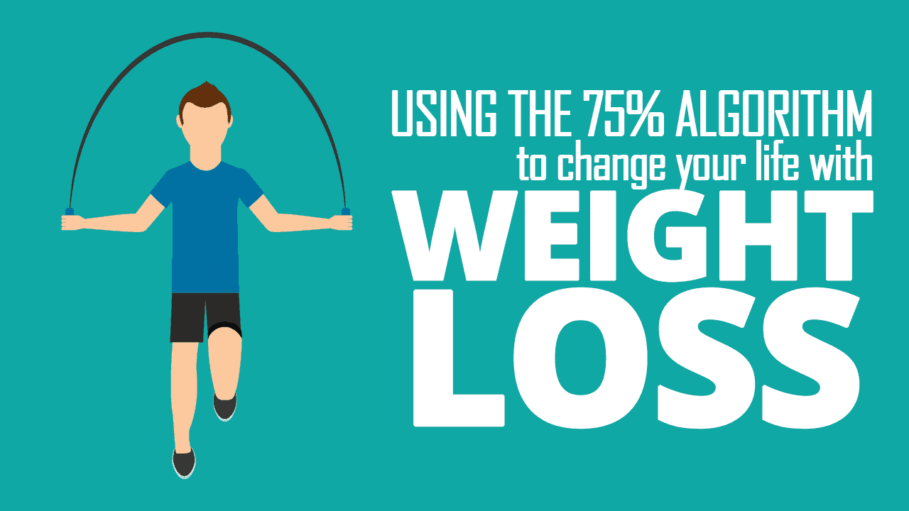Using The 75% Algorithm to Change Your Life with Weight Loss